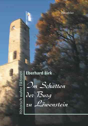Eberhard Birk • Im Schatten der Burg zu Löwenstein. Historisch wahre Fiktionen