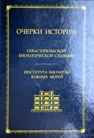 Ocerki istorii Sevastopol’skoj biologiceskoj stancii - Instituta biologii juznych morej (1871-2011)