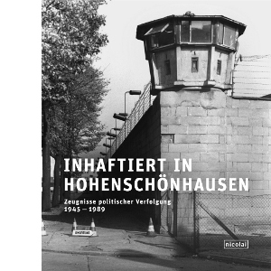 Inhaftiert in Hohenschönhausen: Zeugnisse politischer Verfolgung 1945 - 1989